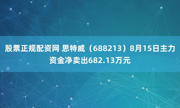 股票正规配资网 思特威（688213）8月15日主力资金净卖出682.13万元