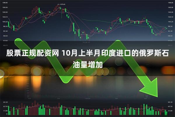 股票正规配资网 10月上半月印度进口的俄罗斯石油量增加