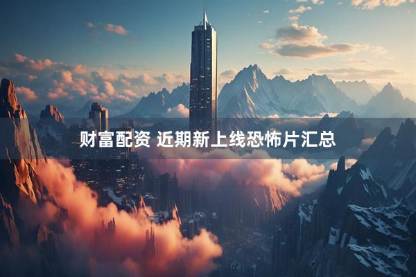 财富配资 近期新上线恐怖片汇总